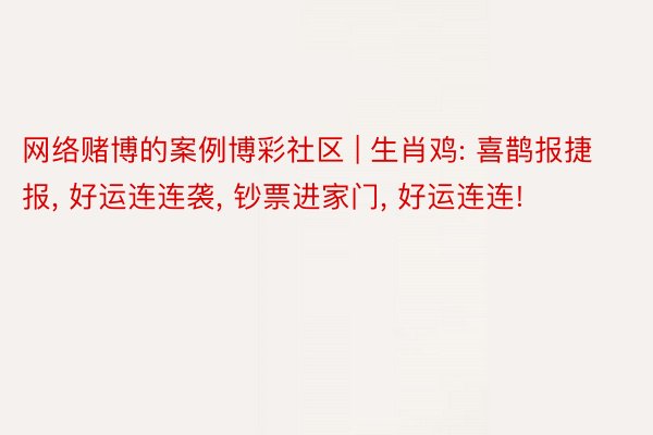 网络赌博的案例博彩社区 | 生肖鸡: 喜鹊报捷报, 好运连连袭, 钞票进家门, 好运连连!