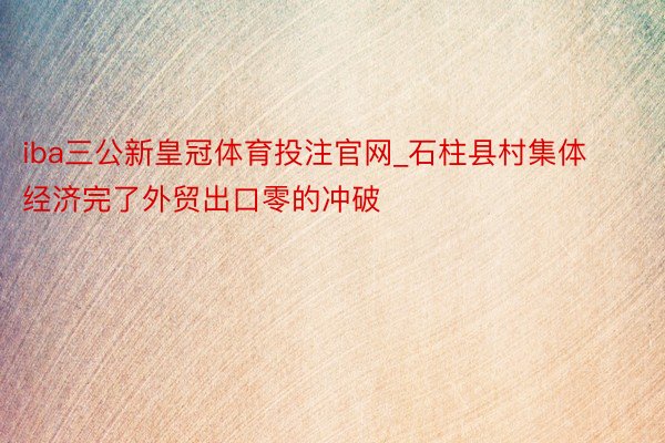 iba三公新皇冠体育投注官网_石柱县村集体经济完了外贸出口零的冲破