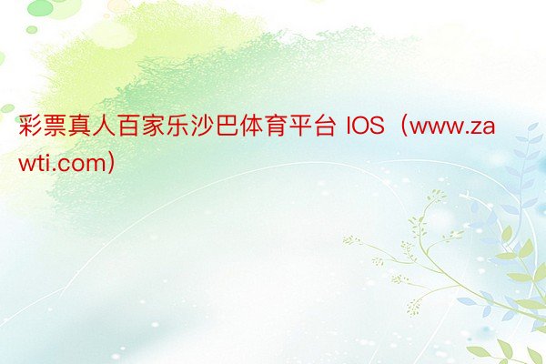 彩票真人百家乐沙巴体育平台 IOS(www.zawti.com)
