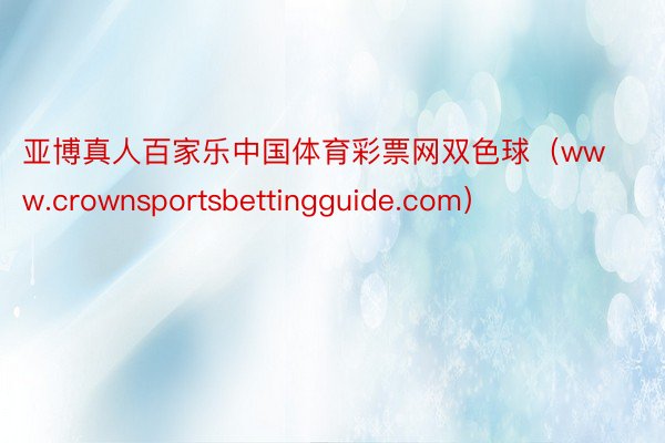 亚博真人百家乐中国体育彩票网双色球（www.crownsportsbettingguide.com）