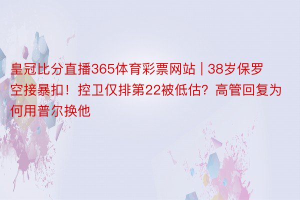 皇冠比分直播365体育彩票网站 | 38岁保罗空接暴扣！控卫仅排第22被低估？高管回复为何用普尔换他