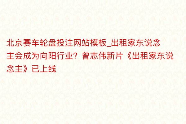 北京赛车轮盘投注网站模板_出租家东说念主会成为向阳行业？曾志伟新片《出租家东说念主》已上线