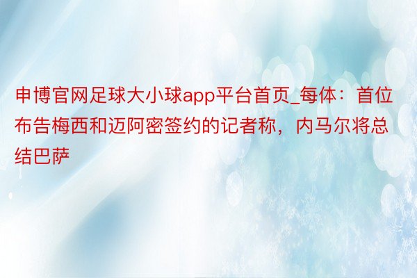 申博官网足球大小球app平台首页_每体：首位布告梅西和迈阿密签约的记者称，内马尔将总结巴萨