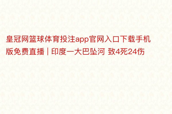 皇冠网篮球体育投注app官网入口下载手机版免费直播 | 印度一大巴坠河 致4死24伤