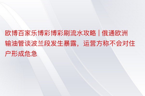 欧博百家乐博彩博彩刷流水攻略 | 俄通欧洲输油管谈波兰段发生暴露，运营方称不会对住户形成危急