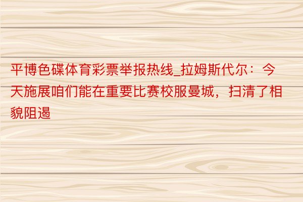 平博色碟体育彩票举报热线_拉姆斯代尔：今天施展咱们能在重要比赛校服曼城，扫清了相貌阻遏