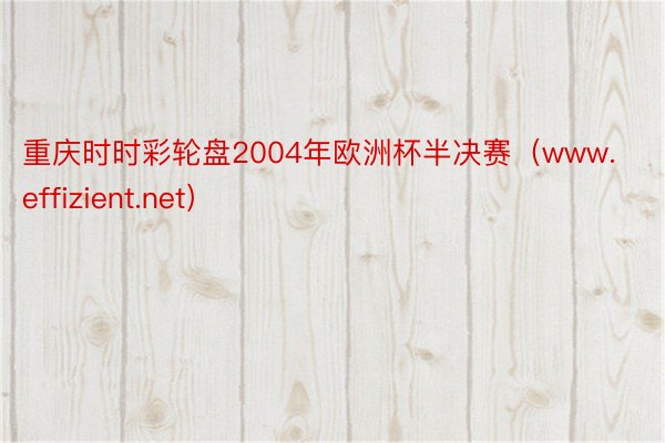 重庆时时彩轮盘2004年欧洲杯半决赛（www.effizient.net）