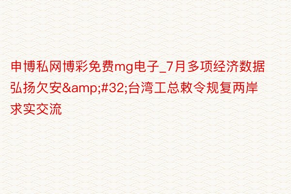 申博私网博彩免费mg电子_7月多项经济数据弘扬欠安&#32;台湾工总敕令规复两岸求实交流