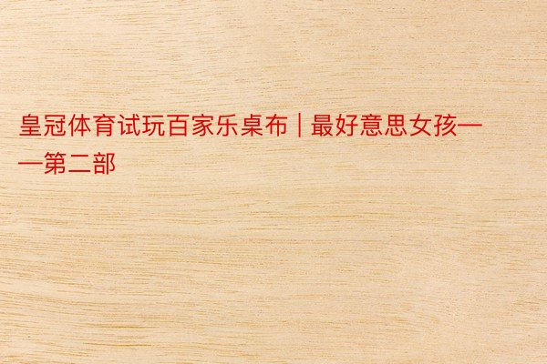 皇冠体育试玩百家乐桌布 | 最好意思女孩——第二部