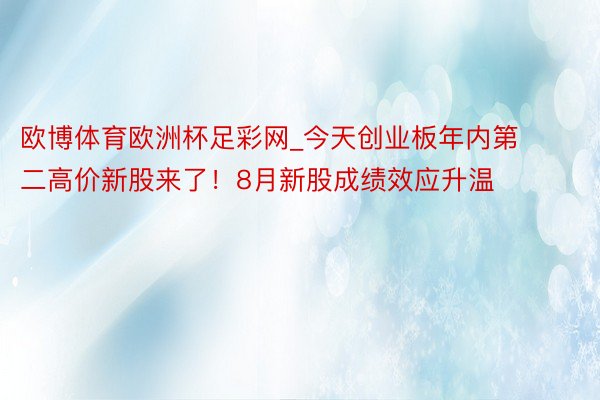 欧博体育欧洲杯足彩网_今天创业板年内第二高价新股来了！8月新股成绩效应升温