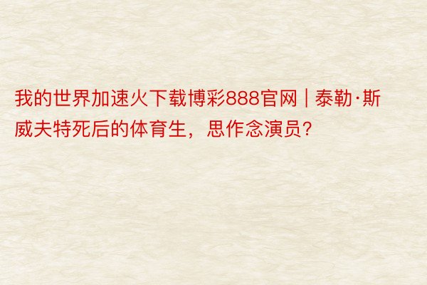 我的世界加速火下载博彩888官网 | 泰勒·斯威夫特死后的体育生，思作念演员？