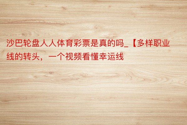 沙巴轮盘人人体育彩票是真的吗_【多样职业线的转头，一个视频看懂幸运线