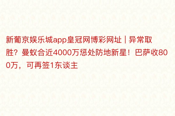 新葡京娱乐城app皇冠网博彩网址 | 异常取胜？曼蚁合近4000万惩处防地新星！巴萨收800万，可再签1东谈主