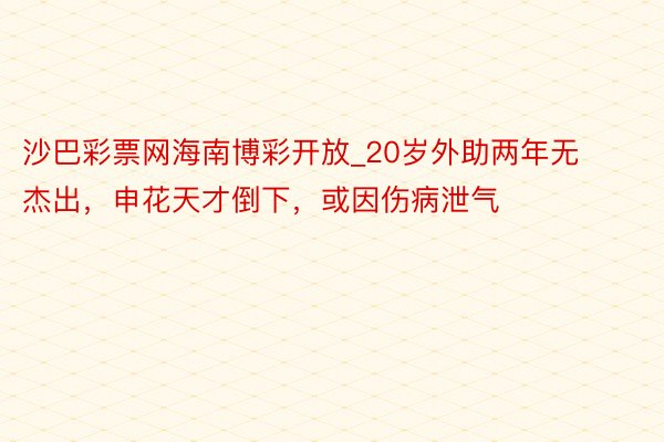 沙巴彩票网海南博彩开放_20岁外助两年无杰出，申花天才倒下，或因伤病泄气