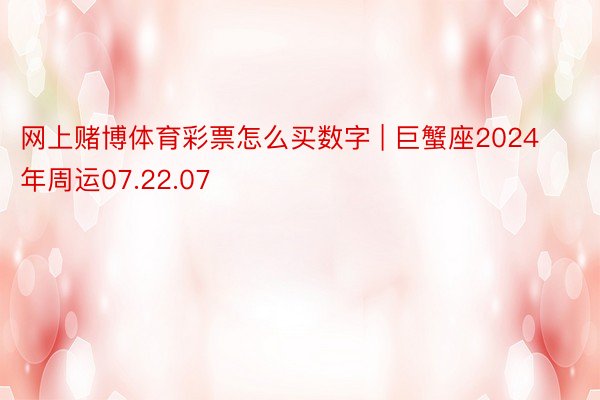 网上赌博体育彩票怎么买数字 | 巨蟹座2024年周运07.22.07