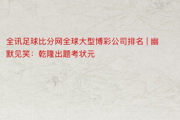 全讯足球比分网全球大型博彩公司排名 | 幽默见笑：乾隆出题考状元