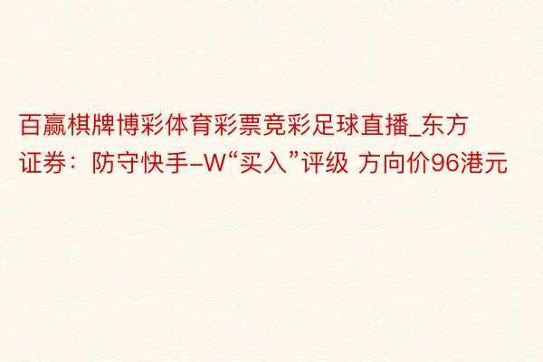 百赢棋牌博彩体育彩票竞彩足球直播_东方证券：防守快手-W“买入”评级 方向价96港元