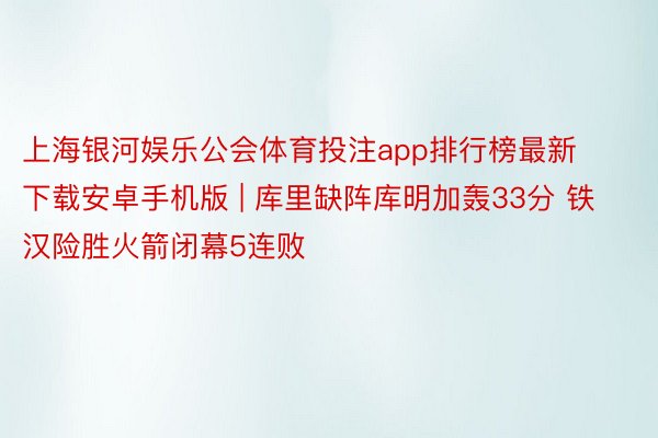 上海银河娱乐公会体育投注app排行榜最新下载安卓手机版 | 库里缺阵库明加轰33分 铁汉险胜火箭闭幕5连败